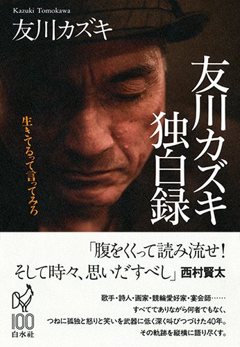 友川カズキ独白録: 生きてるって言ってみろ - 本と奇妙な煙